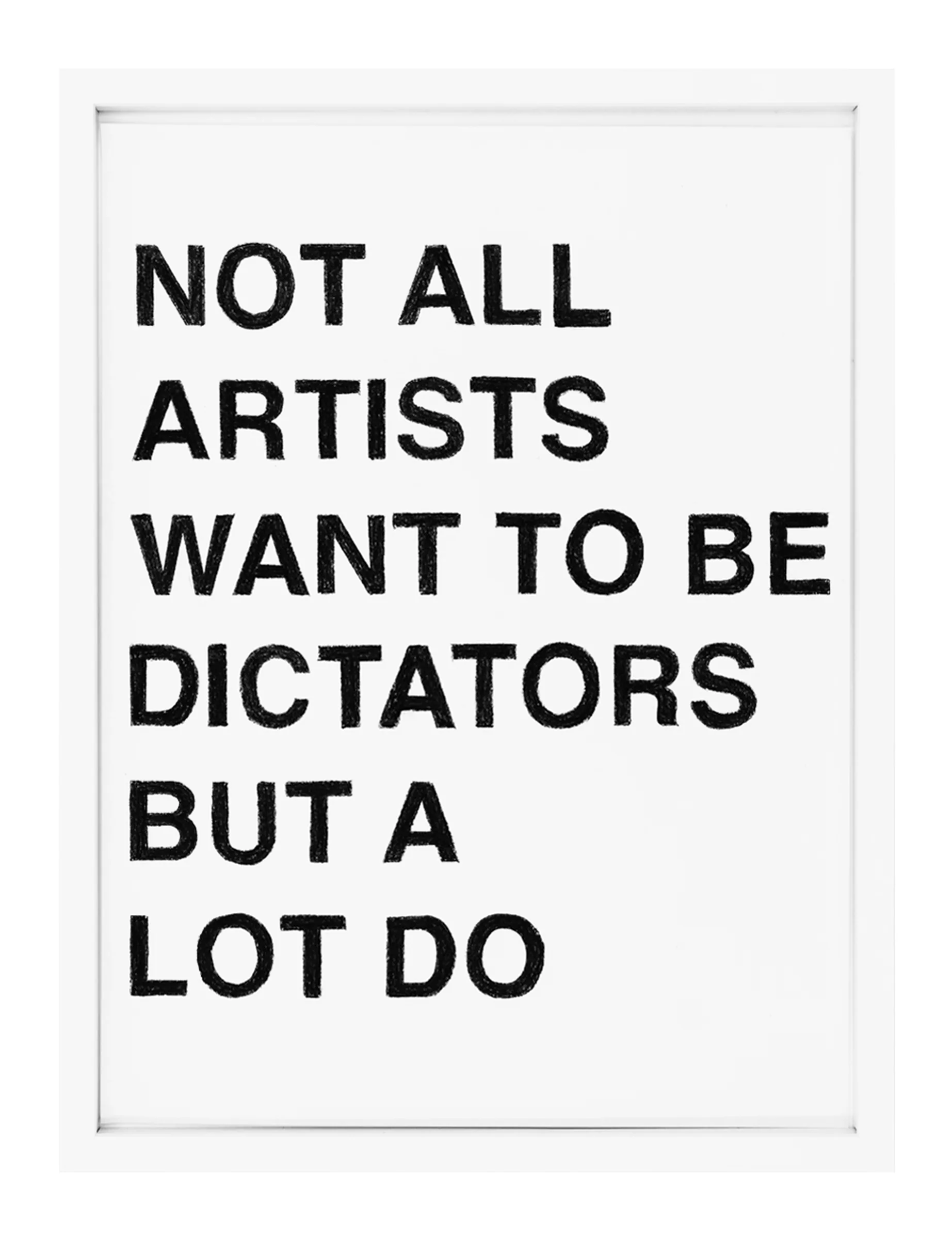 Framed white paper with bold hand-rendered black pastel text in stacked lines reading 'NOT ALL ARTIST WANT TO BE DICTATORS BUT A LOT DO' by Barbara K. Prokop.