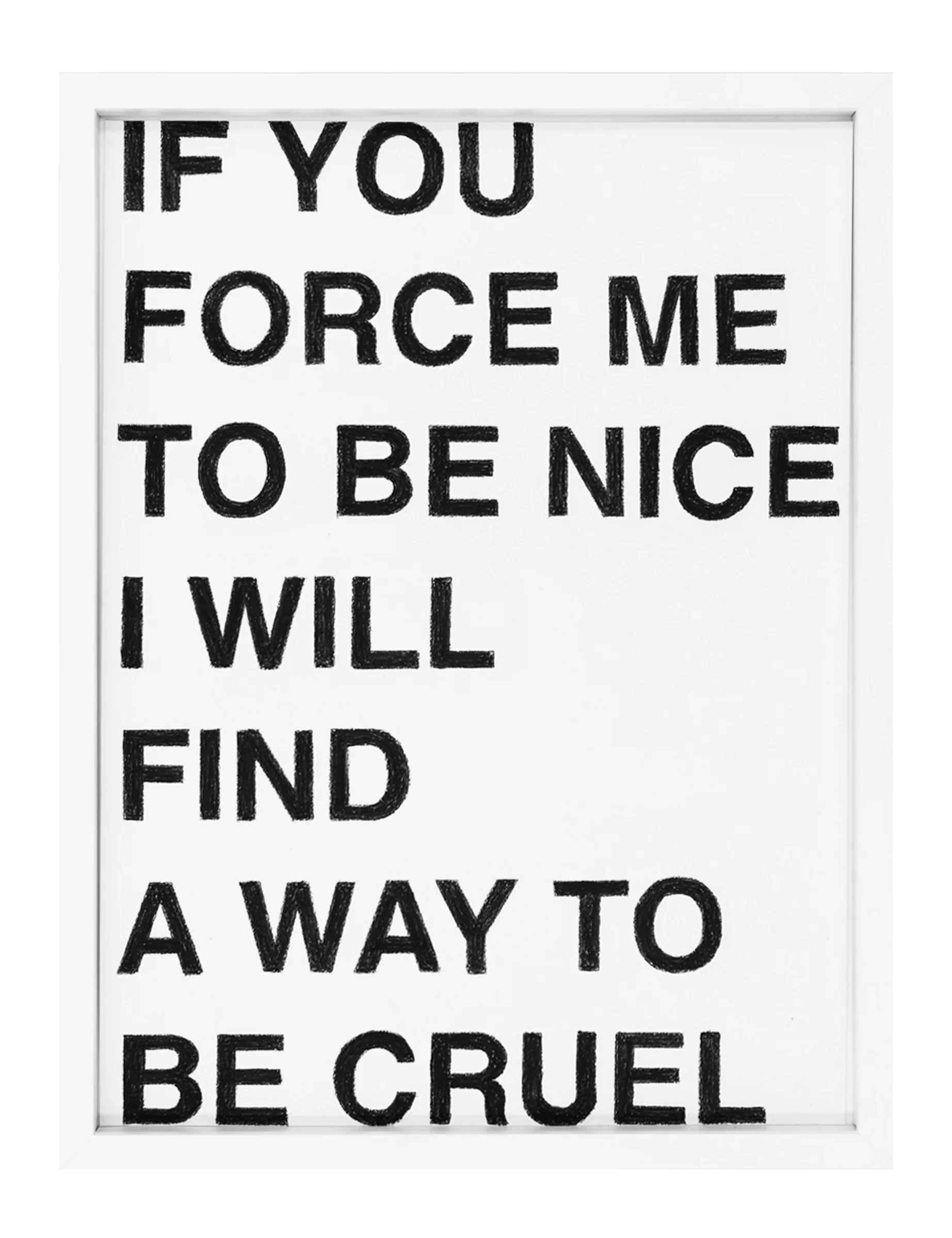 Framed pastel on paper by Barbara K. Prokop titled IF YOU FORCE ME TO BE NICE I WILL FIND A WAY TO BE CRUEL: bold black hand-drawn capital letters stacked on a white ground.
