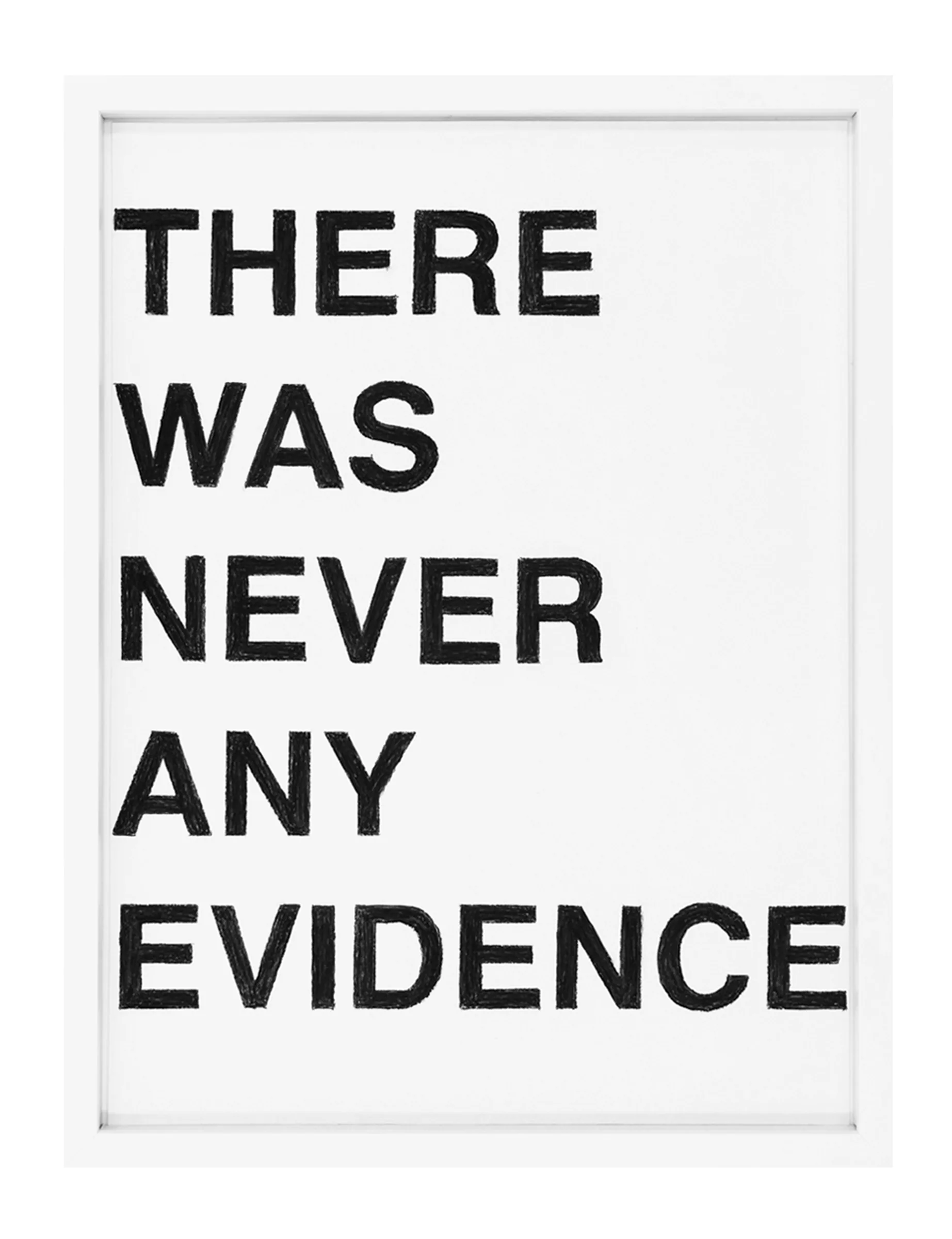 Framed pastel on paper showing five rows of bold, hand-shaded black capital letters reading 'THERE WAS NEVER ANY EVIDENCE'; THERE WAS NEVER ANY EVIDENCE by Barbara K. Prokop.