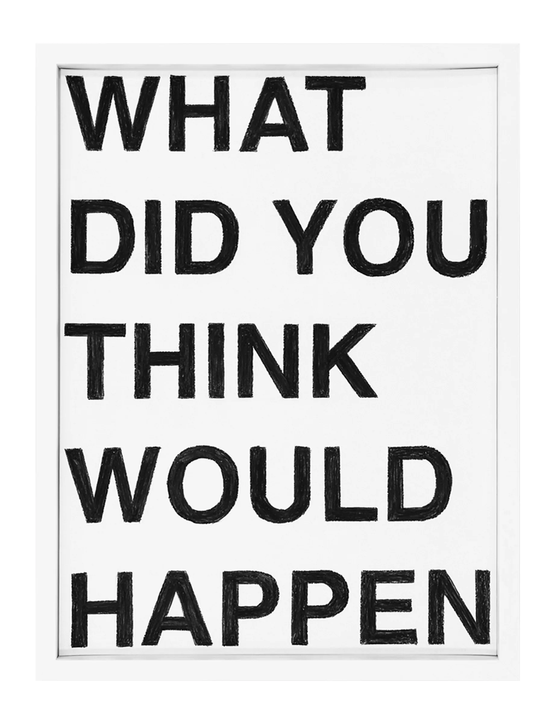 Framed pastel on paper titled WHAT DID YOU THINK WOULD HAPPEN by Barbara K. Prokop showing six lines of bold hand-drawn black capital letters on a white ground with visible pastel texture.