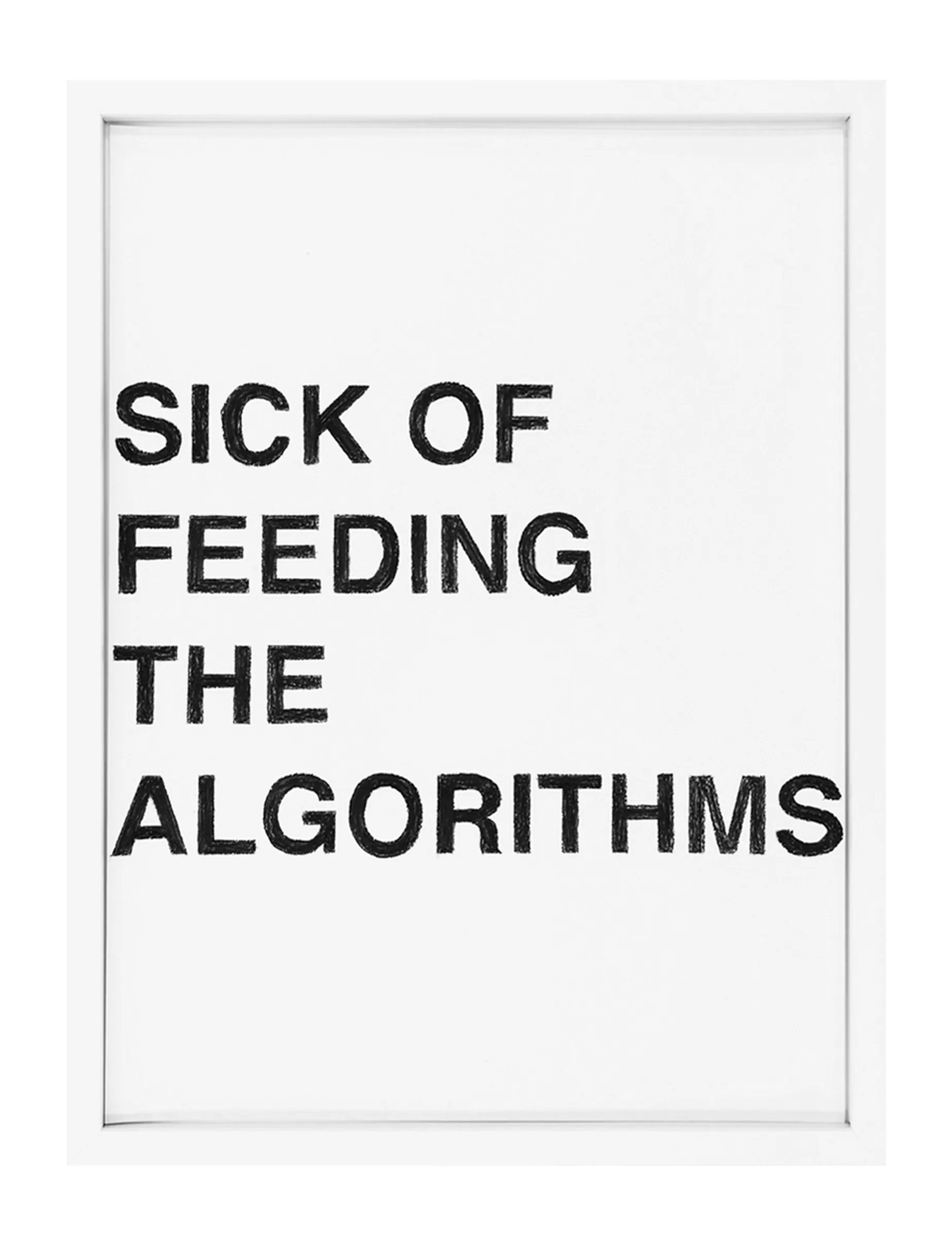 Framed pastel text drawing by Barbara K. Prokop titled SICK OF FEEDING THE ALGORITHMS: four stacked lines of hand-shaded black letters on white paper.