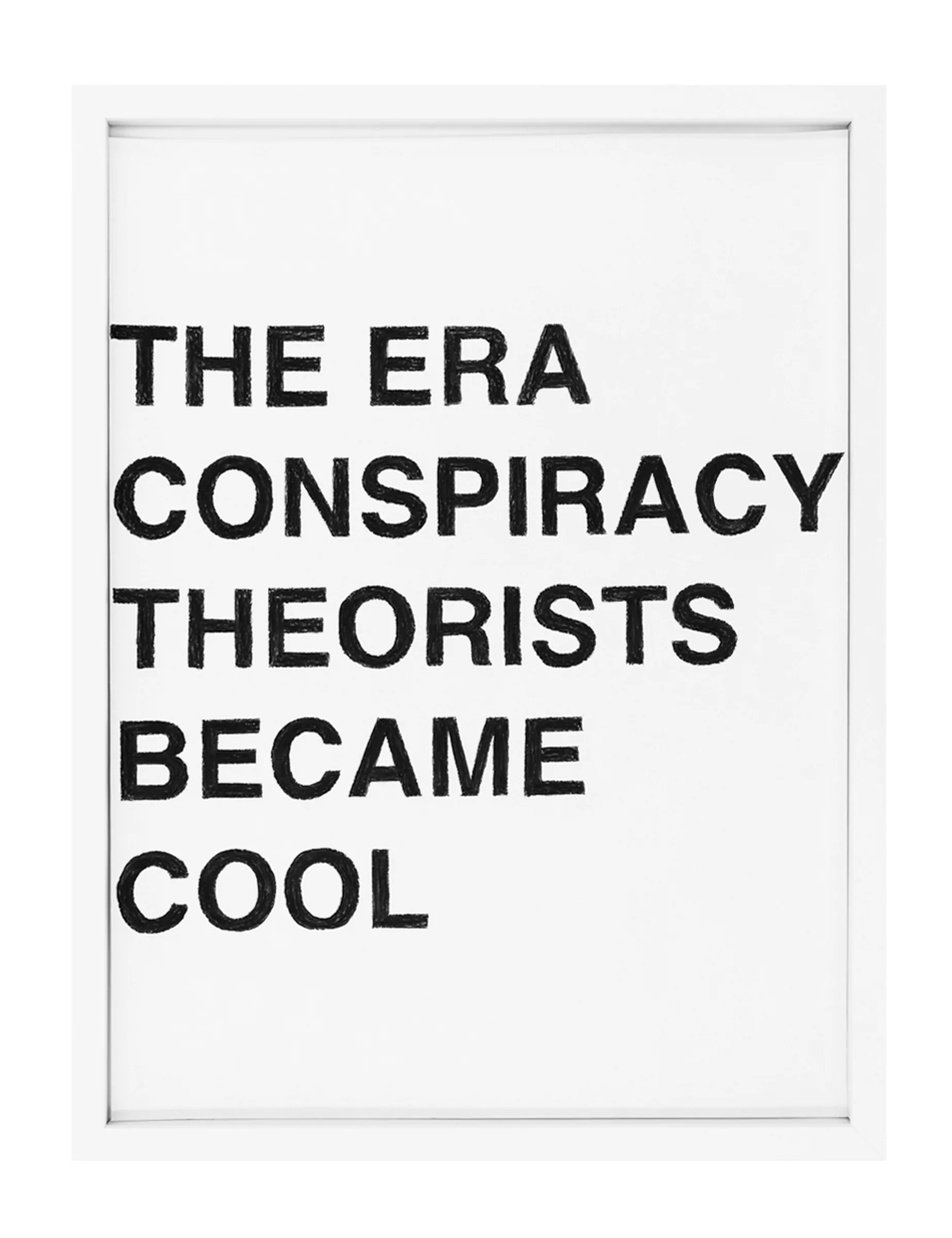 Framed white sheet with five stacked lines of hand-filled black pastel letters reading THE ERA CONSPIRACY THEORISTS BECAME COOL, by Barbara K. Prokop; visible pastel grain and uneven edges.