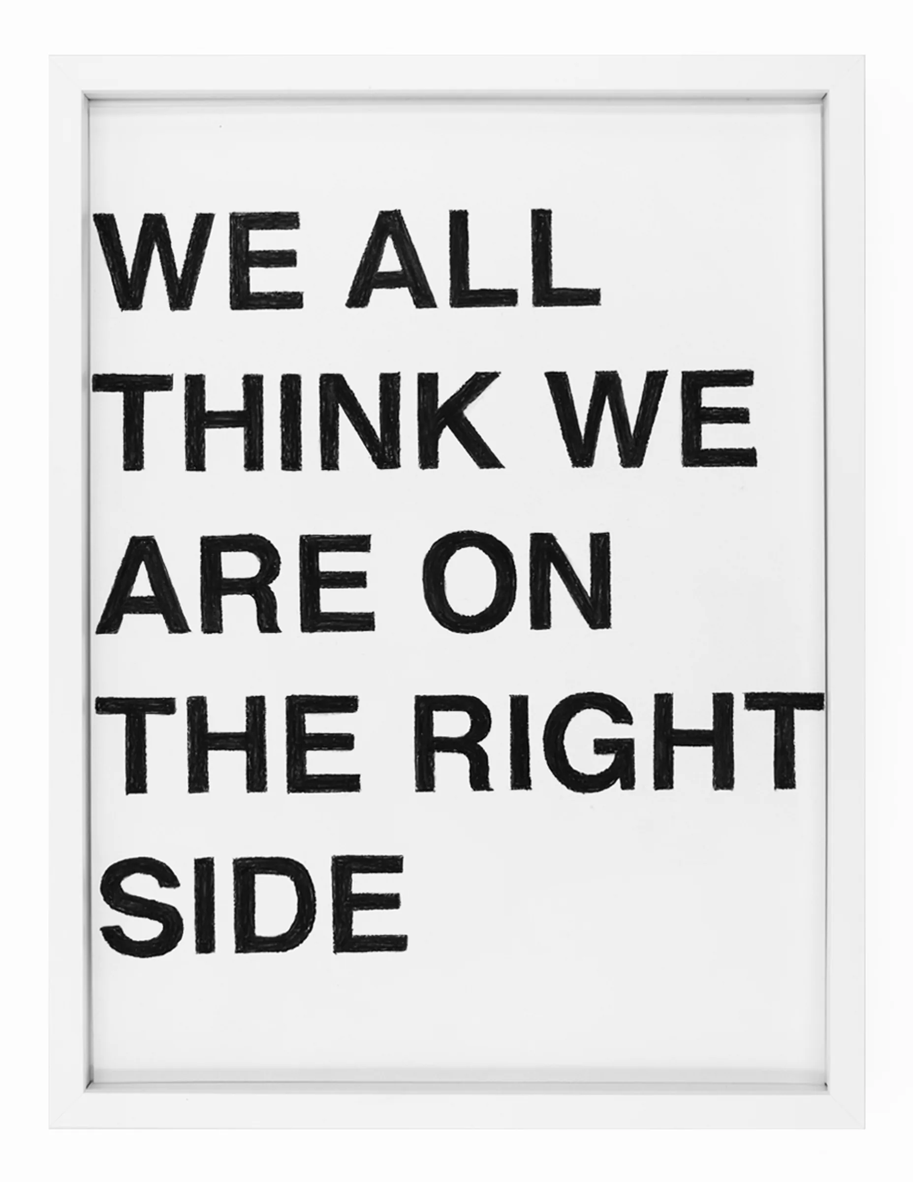 Framed pastel on paper with bold, hand-drawn black letters spelling 'WE ALL THINK WE ARE ON THE RIGHT SIDE'; visible pastel texture and uneven strokes — WE ALL THINK WE ARE ON THE RIGHT SIDE by Barbara K. Prokop.