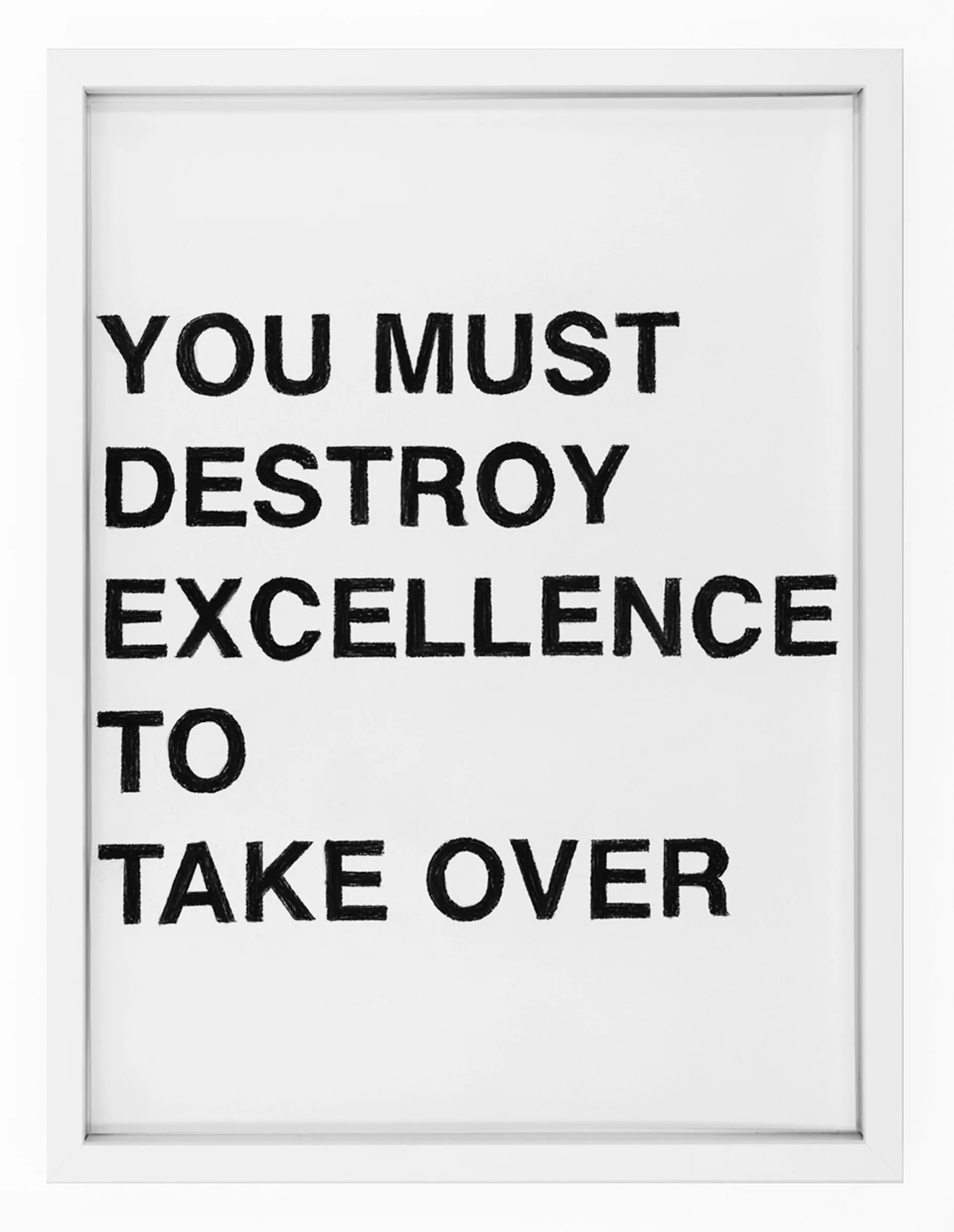 Framed pastel on paper titled YOU MUST DESTROY EXCELLENCE TO TAKE OVER by Barbara K. Prokop: bold hand-rendered black capital letters on white paper with visible grain and uneven edges.