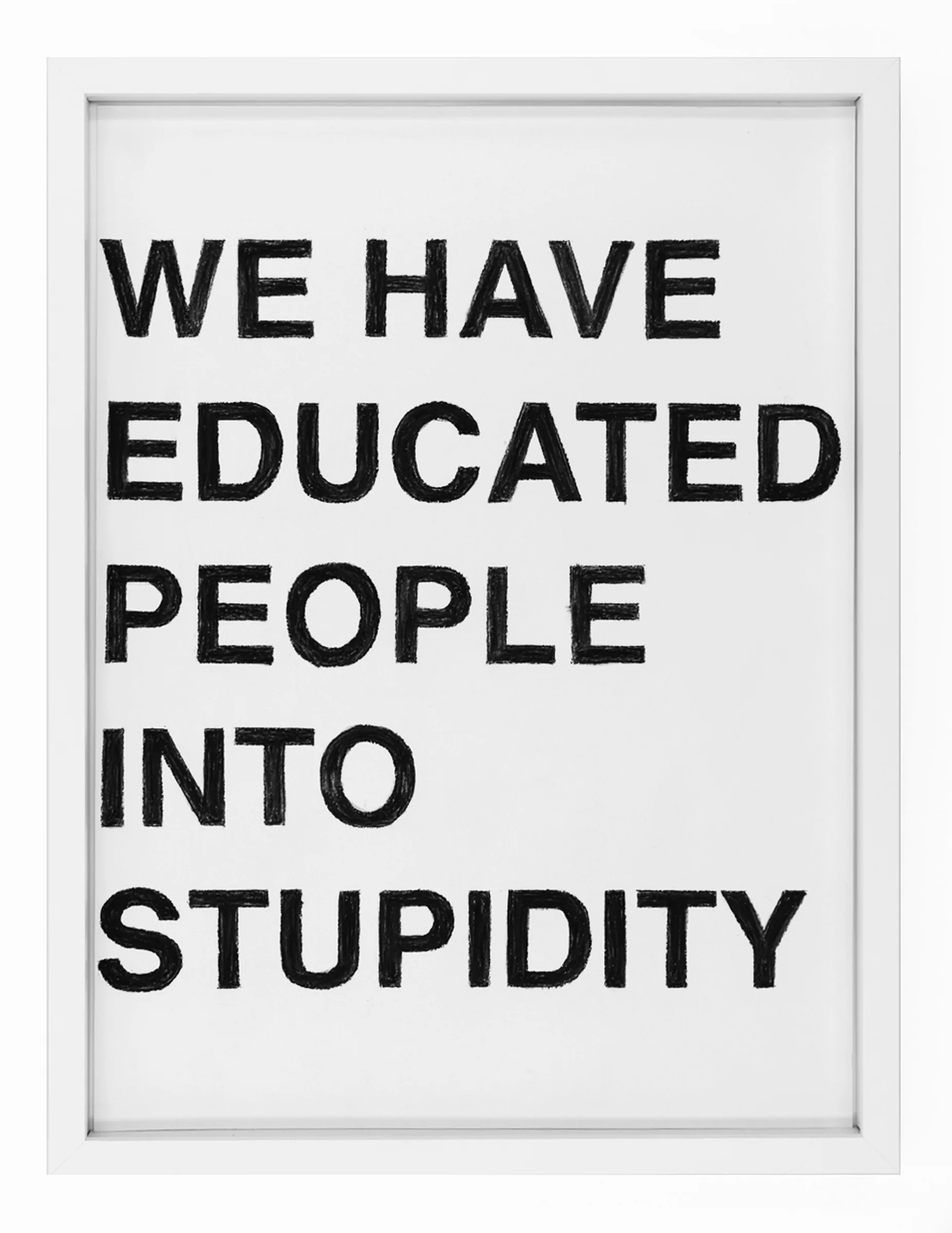 Framed pastel text drawing 'WE HAD EDUCATED PEOPLE INTO STUPIDITY' by Barbara K. Prokop: six stacked lines of black block letters on white paper with visible pastel strokes and smudging.
