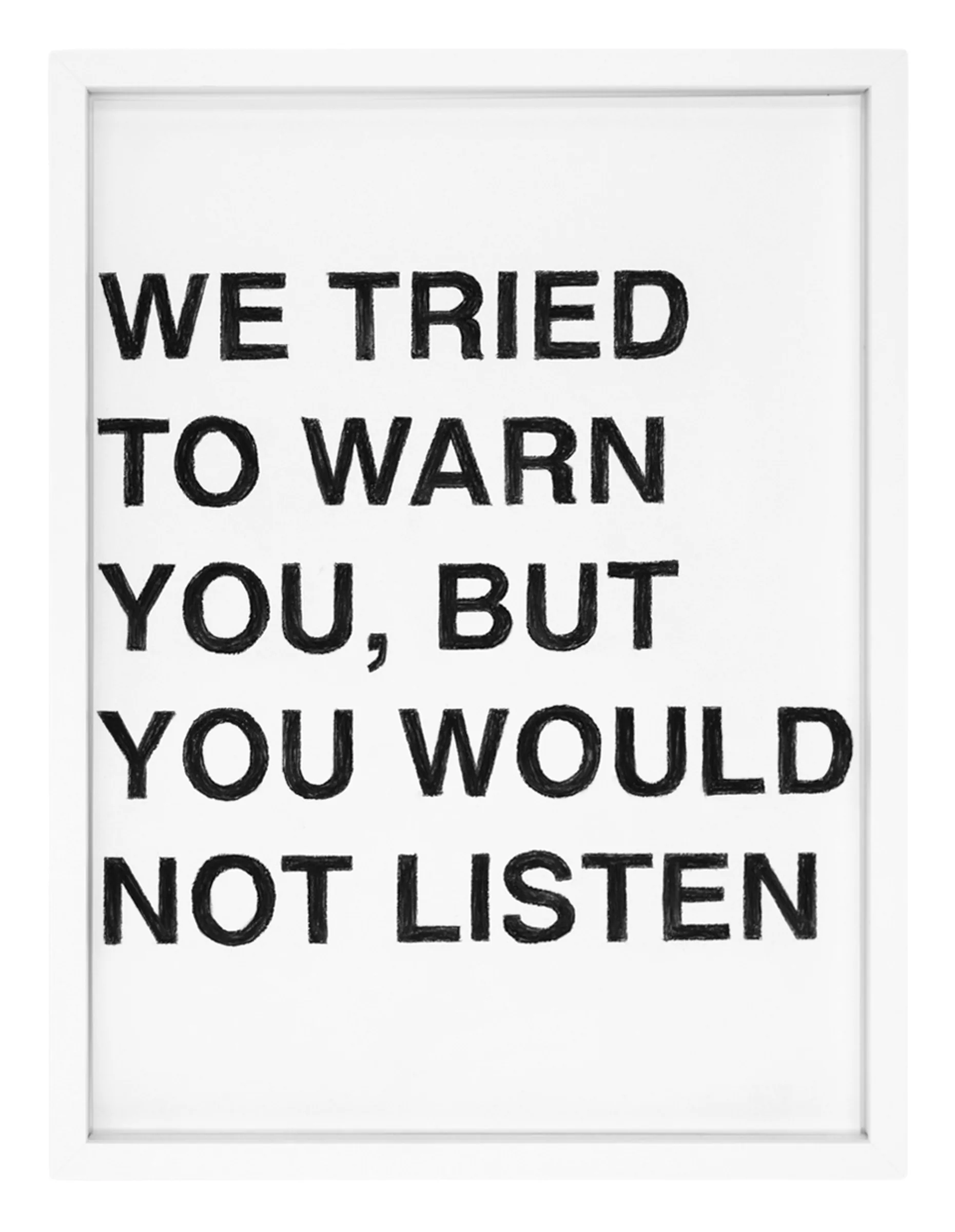 Framed pastel on paper by Barbara K. Prokop titled WE TRIED TO WARN YOU, BUT YOU WOULD NOT LISTEN — six rows of bold, hand-shaded black letters on white paper.
