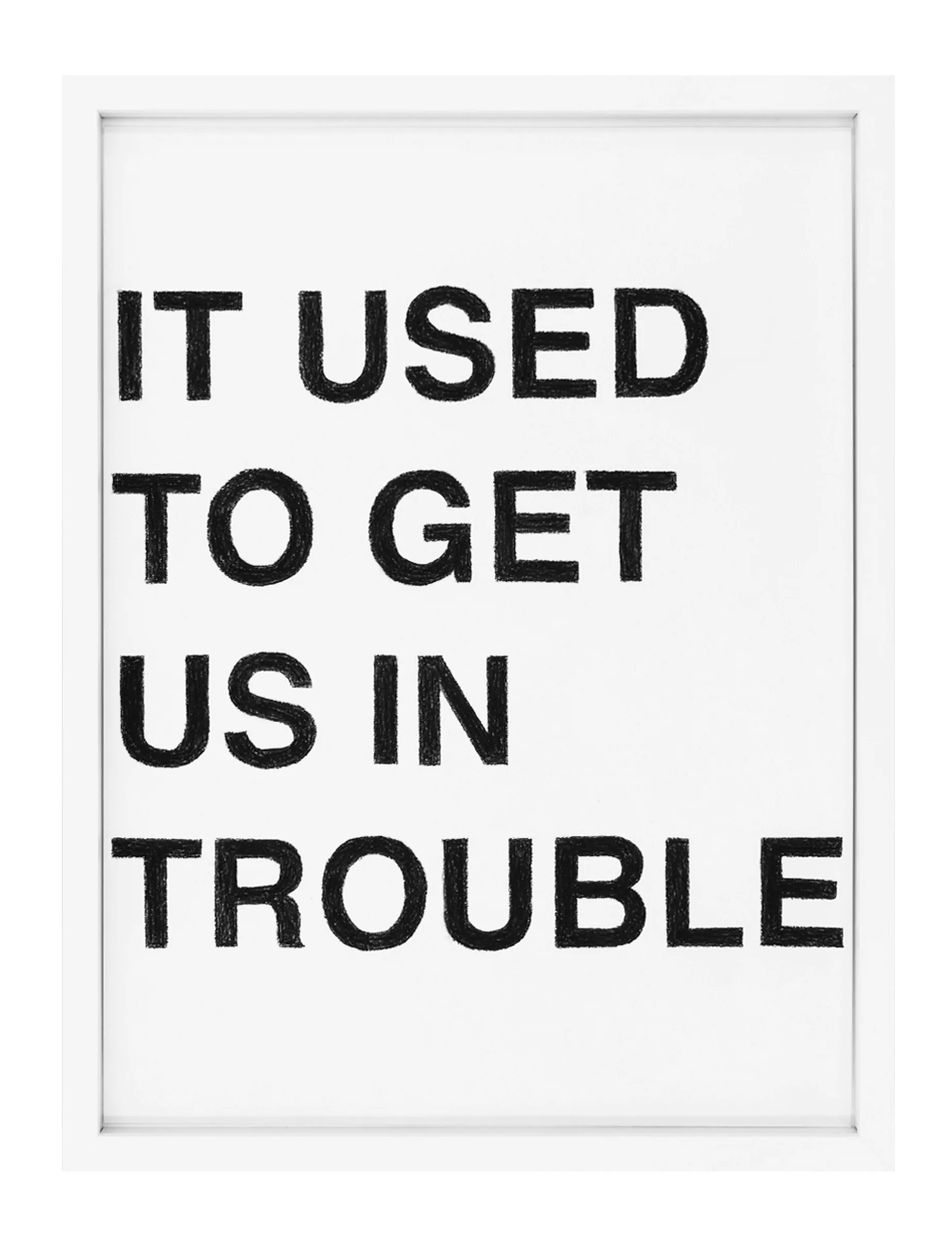 Framed pastel on paper by Barbara K. Prokop titled 'IT USED TO GET US IN TROUBLE': four stacked lines of bold black hand-drawn letters with visible crayon texture on white.