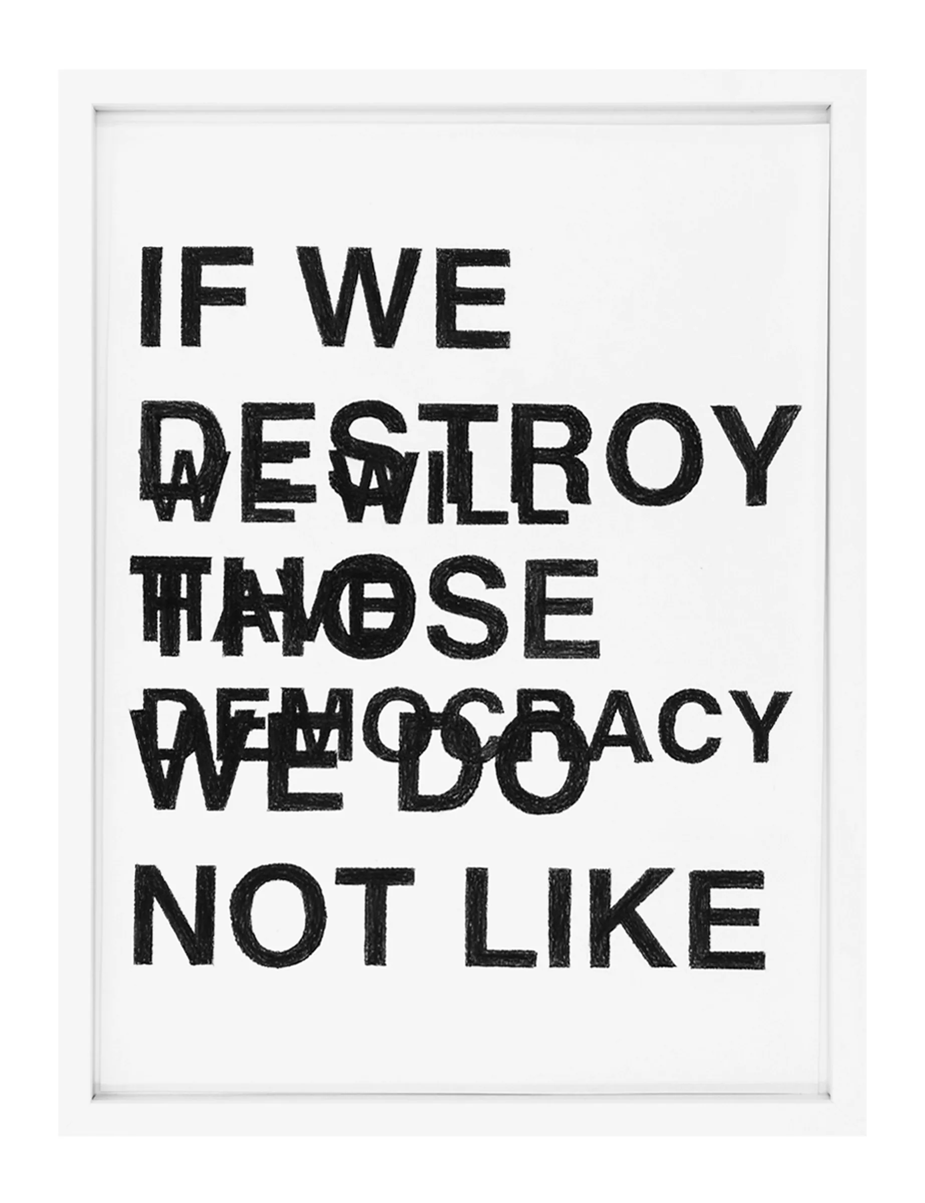 Framed pastel on paper by Barbara K. Prokop titled IF WE DESTROY THOSE WE DO NOT LIKE - WE WILL HAVE DEMOCRACY; bold black hand-drawn capitals with overlapping corrections and smudged marks on white paper.