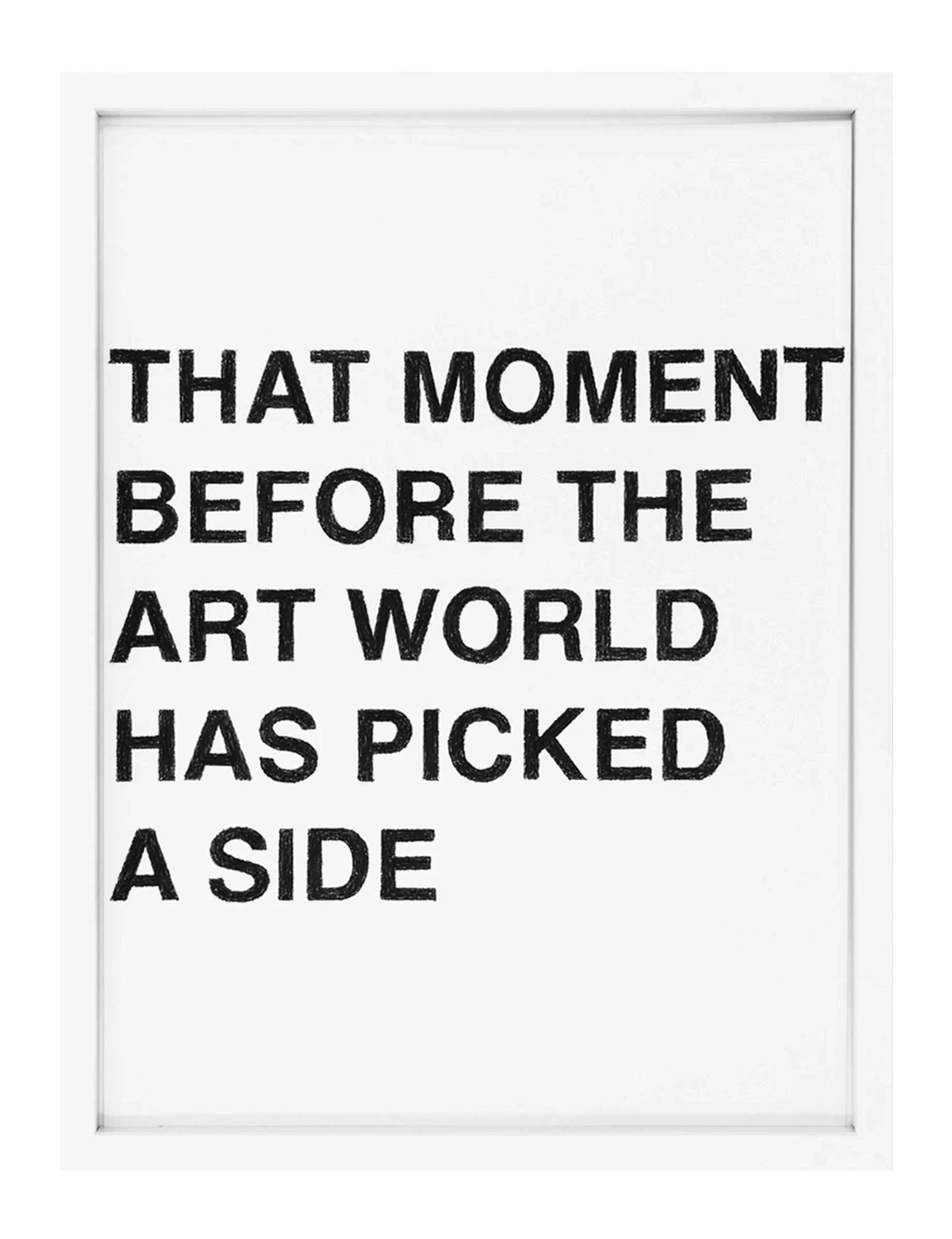 Framed white-sheet drawing with bold black pastel block letters reading "THAT MOMENT BEFORE THE ART WORLD HAS PICKED A SIDE," by Barbara K. Prokop; letters show visible pastel texture.