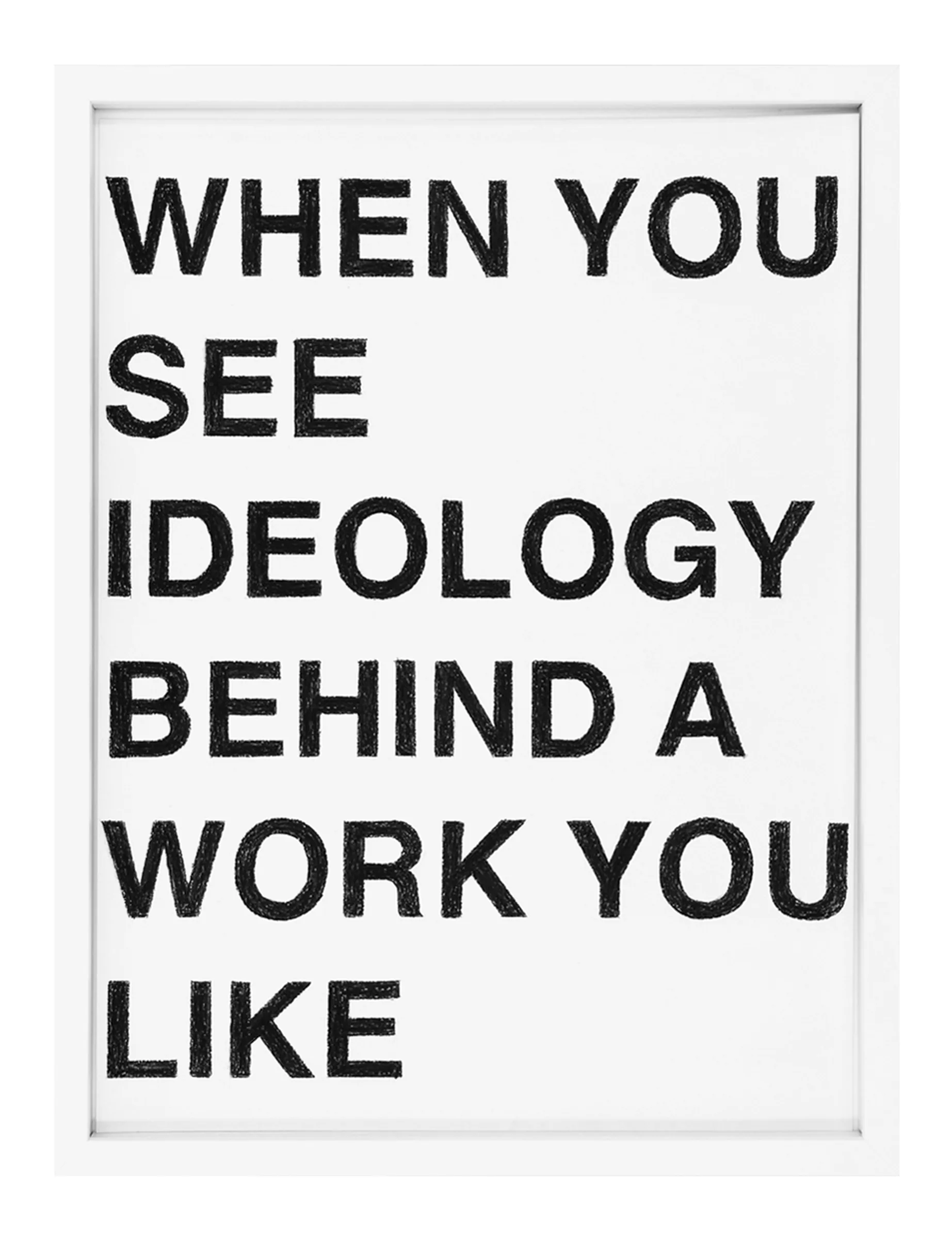 Black pastel text drawing titled WHEN YOU SEE IDEOLOGY BEHIND A WORK YOU LIKE by Barbara K. Prokop; framed white paper with stacked bold capital letters and visible hand-applied texture.
