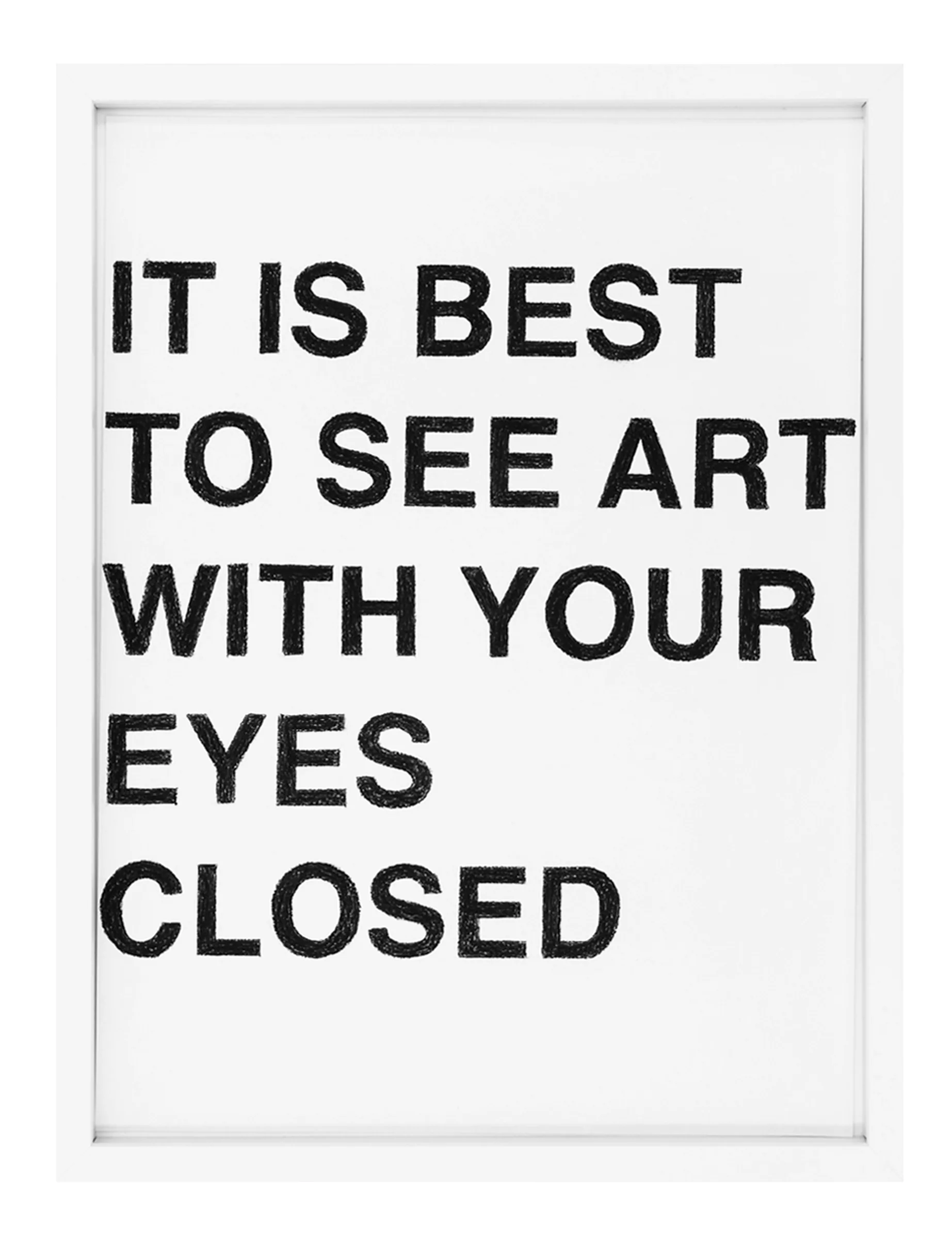 Framed white paper with six stacked lines of rough black pastel lettering reading "IT IS BEST TO SEE ART WITH YOUR EYES CLOSED", by Barbara K. Prokop.