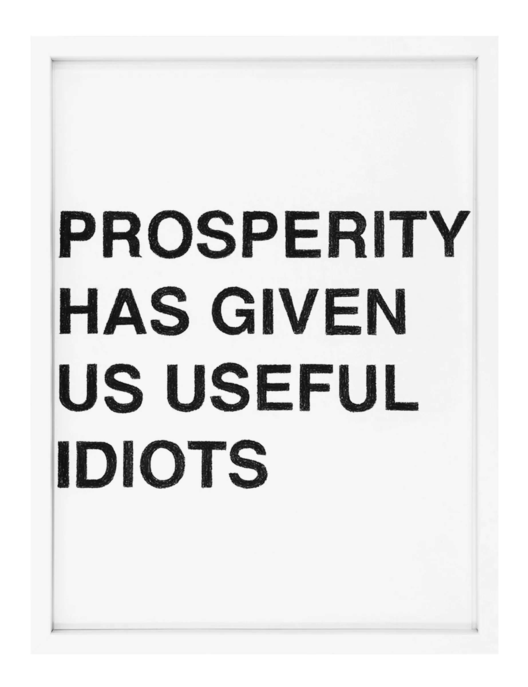 Framed pastel text drawing showing four rows of bold, hand-shaded black letters reading 'PROSPERITY HAS GIVEN US USEFUL IDIOTS', by Barbara K. Prokop on white paper.